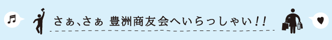 さぁ、さぁ 豊洲商友会へいらっしゃい！！