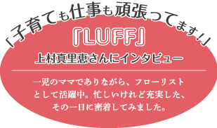 「子育ても仕事も頑張ってます!」-「LUFF」上村真里恵さんにインタビュー-