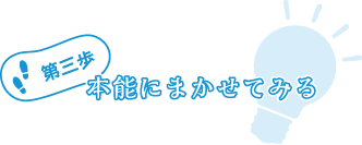 第三歩:本能にまかせてみる