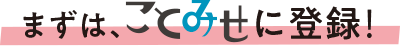 まずは、ことみせに登録！