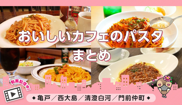 動画付きまとめ／亀戸・西大島・門前仲町／カフェ・パスタ